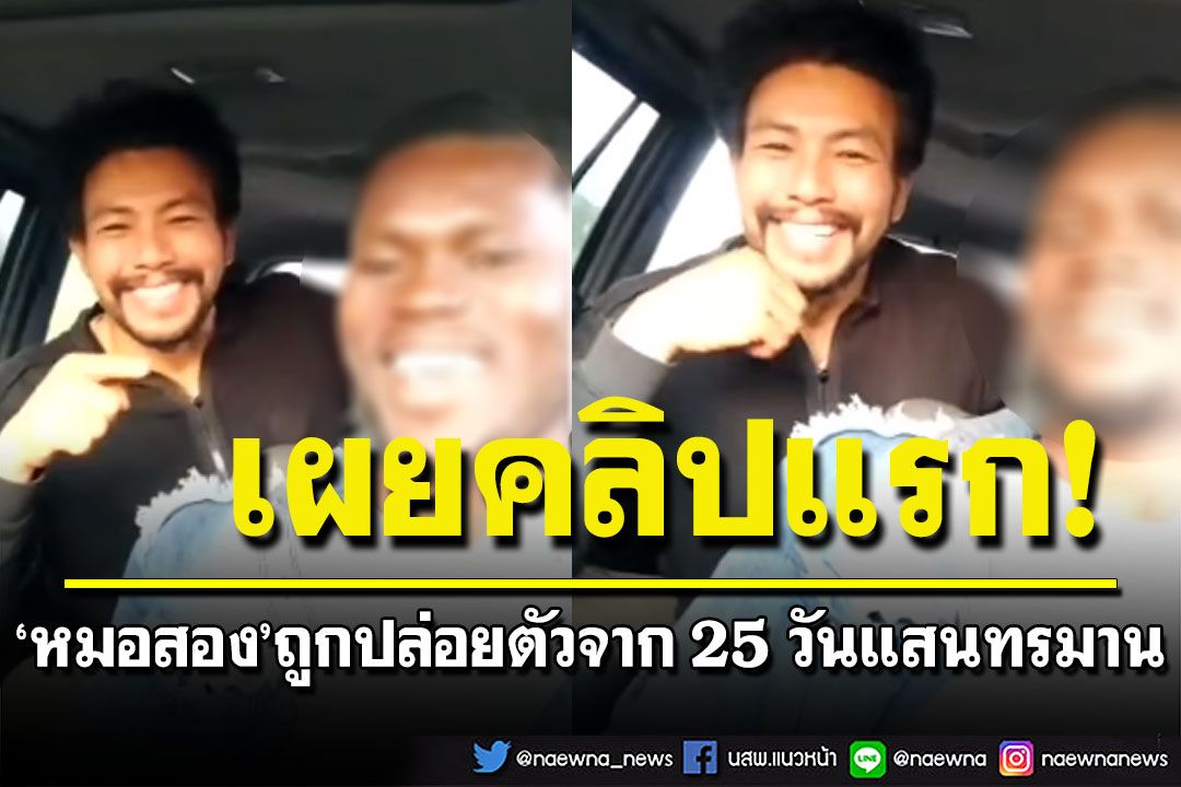 'หมอสอง'เปิดคลิปแรก! ในวันที่ได้อิสรภาพ หลังถูกปล่อยตัวจาก 25 วันแสนทรมาน