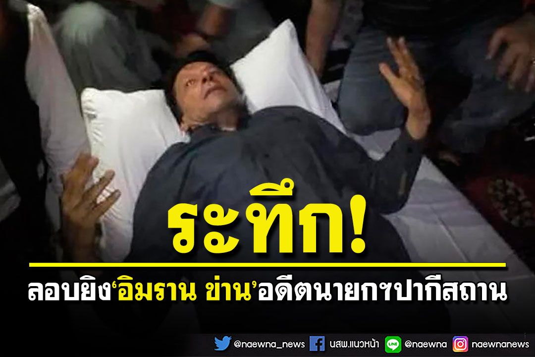 ด่วน! 'อิมราน ข่าน'อดีตนายกฯปากีสถานถูกลอบยิง ขณะจัดประท้วงในวาซีราบัด