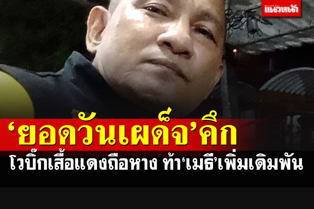 'ยอดวันเผด็จ'โวลั่น'ซุปเปอร์บิ๊กเสื้อแดง'ถือหาง ท้า'เมธี'ขอเพิ่มเดิมพันมากกว่า 10 ล้าน
