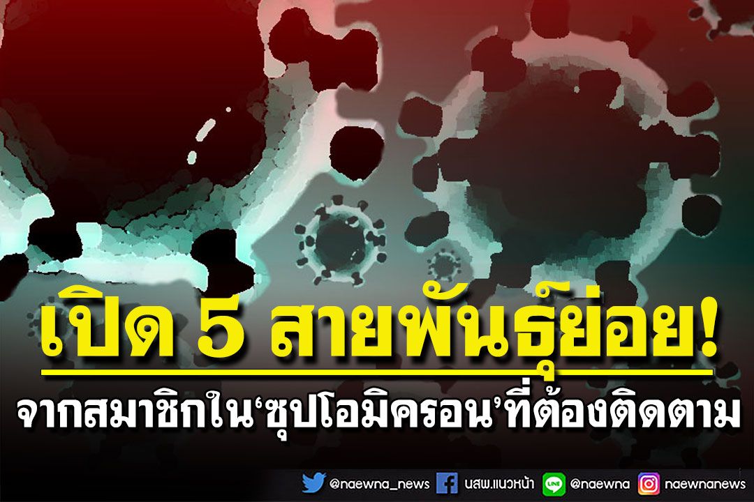 ศูนย์จีโนมฯ เปิด 5 สายพันธุ์ย่อยจากสมาชิกใน 'ซุปโอมิครอน' ที่ต้องเฝ้าติดตาม