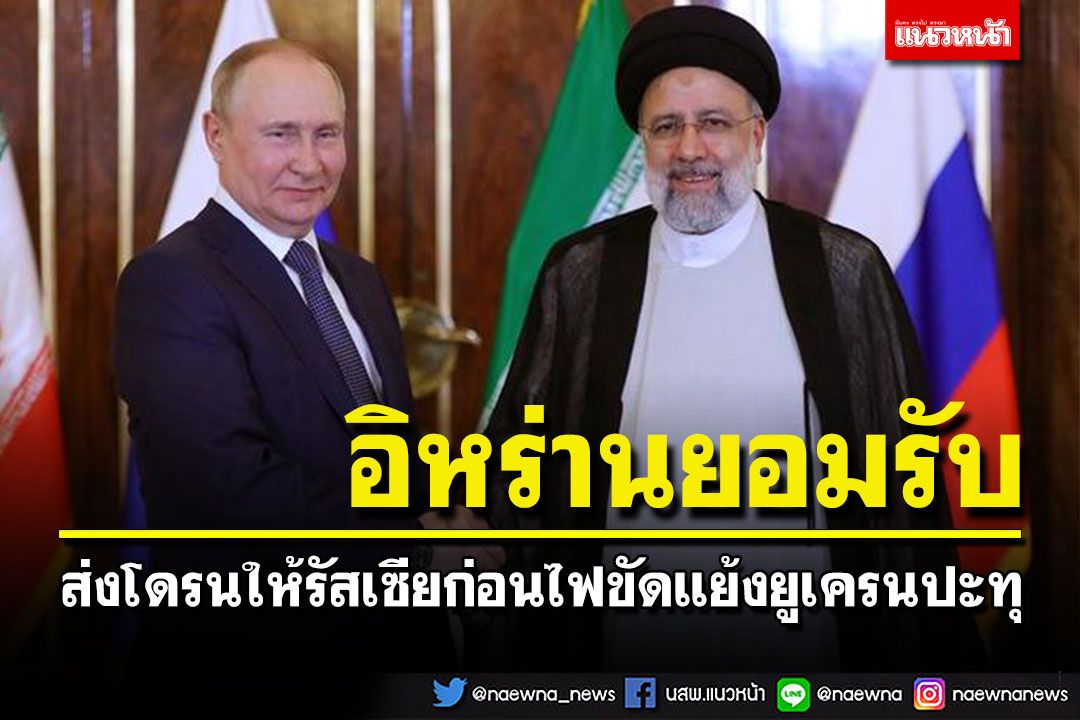 'อิหร่าน'ยอมรับส่ง'โดรน'ให้รัสเซีย ก่อนไฟขัดแย้งยูเครนปะทุ