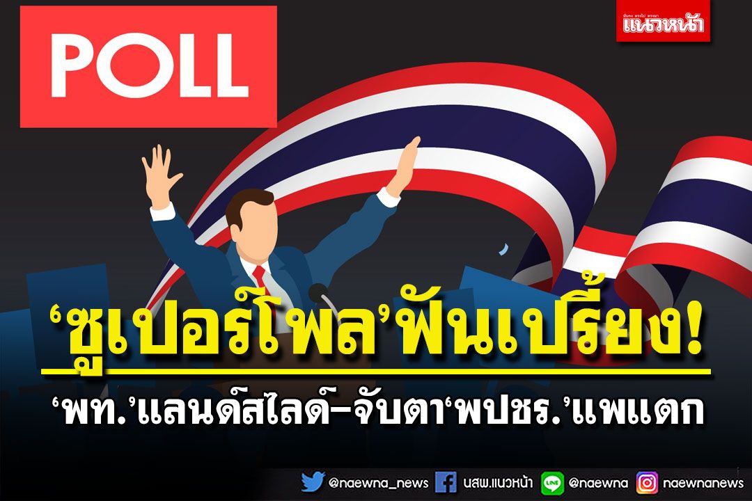 ‘ซูเปอร์โพล’ชี้โอกาสสูง‘พท.’แลนด์สไลด์ ‘ภท.’เบียดสูสี จับตา‘พปชร.’แพแตก