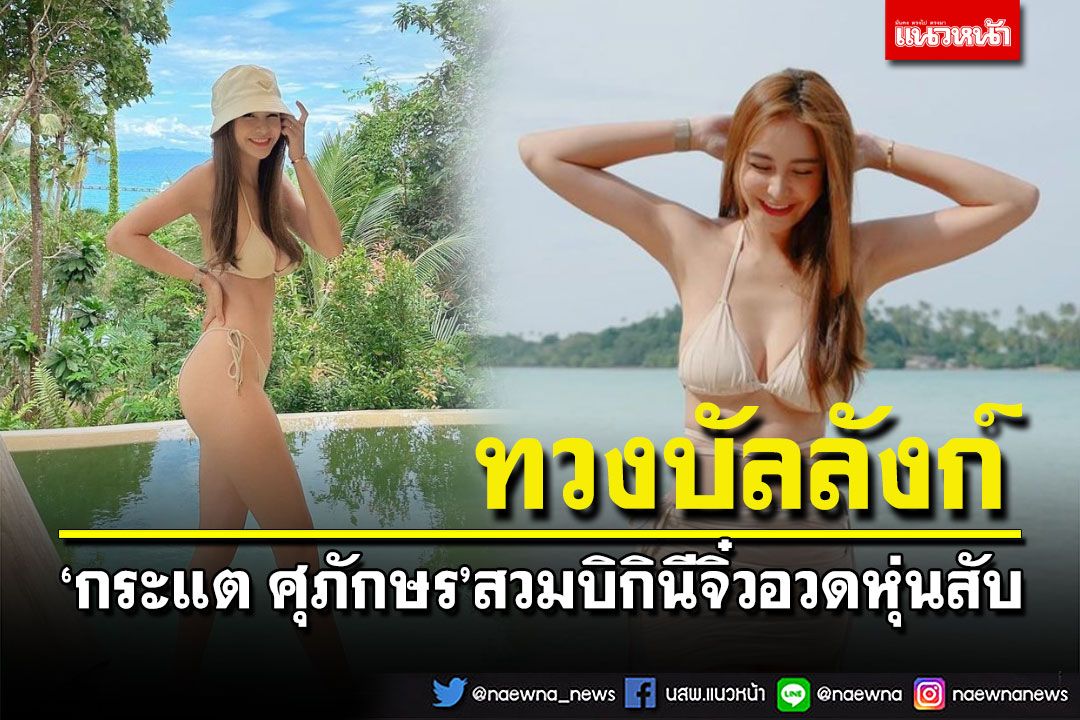 'กระแต ศุภักษร'ขอทวงบัลลังก์ความเซ็กซี่ สวมบิกินีอวดหุ่นสับ