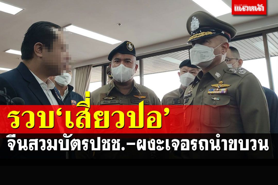 รวบ'เสี่ยว ปอ'จีนสวมบัตรปชช.คนไทย ใช้รถติดธงคล้ายรถสถานทูต-มีรถนำขบวน