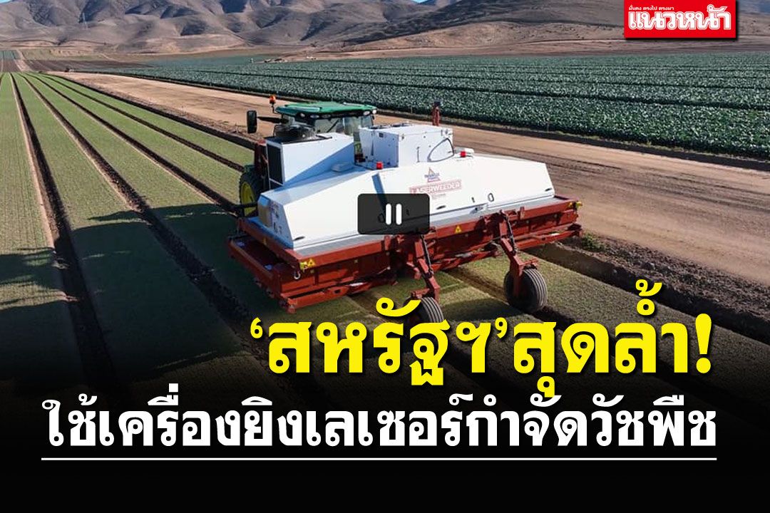 ‘สหรัฐฯ’สุดล้ำ! ใช้เครื่องยิงเลเซอร์กำจัดวัชพืช ตอบโจทย์ปลูก‘ผักอินทรีย์’
