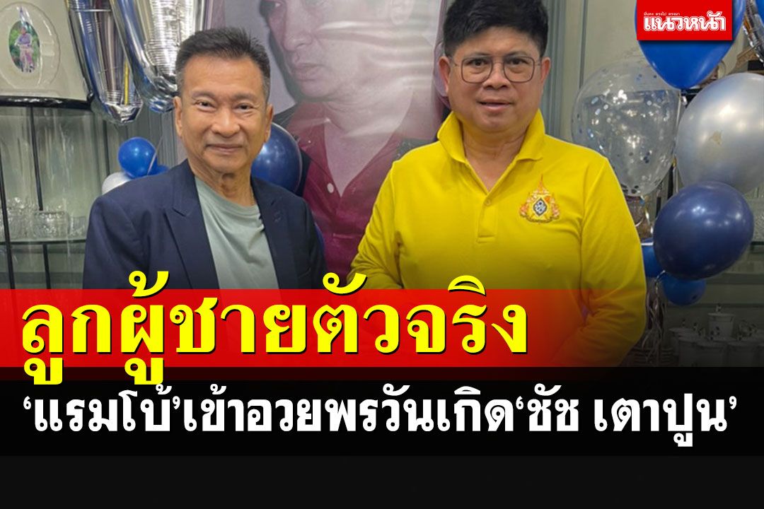 'แรมโบ้'เข้าอวยพรวันคล้ายวันเกิด'ชัช เตาปูน'ชมสุภาพบุรุษลูกผู้ชายตัวจริง