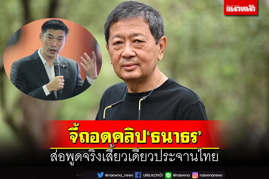 จี้ถอดคลิปฟัน‘ธนาธร’ ส่อพูดจริงเสี้ยวเดียว ประจานไทยต่อชาวโลก