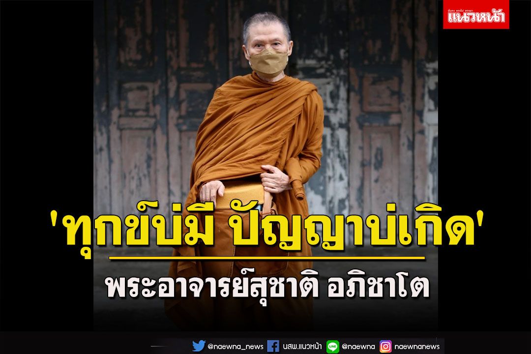 'ทุกข์บ่มี ปัญญาบ่เกิด' โอวาทธรรม 'พระอาจารย์สุชาติ อภิชาโต'