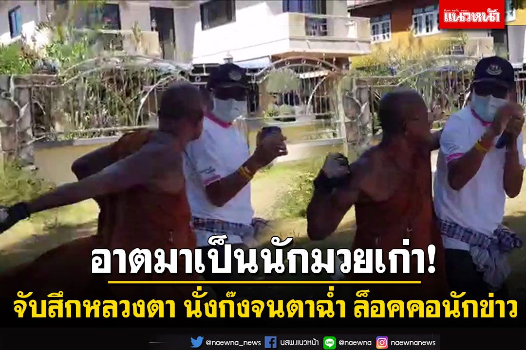 จับสึกหลวงตา! นั่งก๊งพญานาคจนตาฉ่ำ ต่อปากต่อกลอน ท้าชกล็อคคอนักข่าว