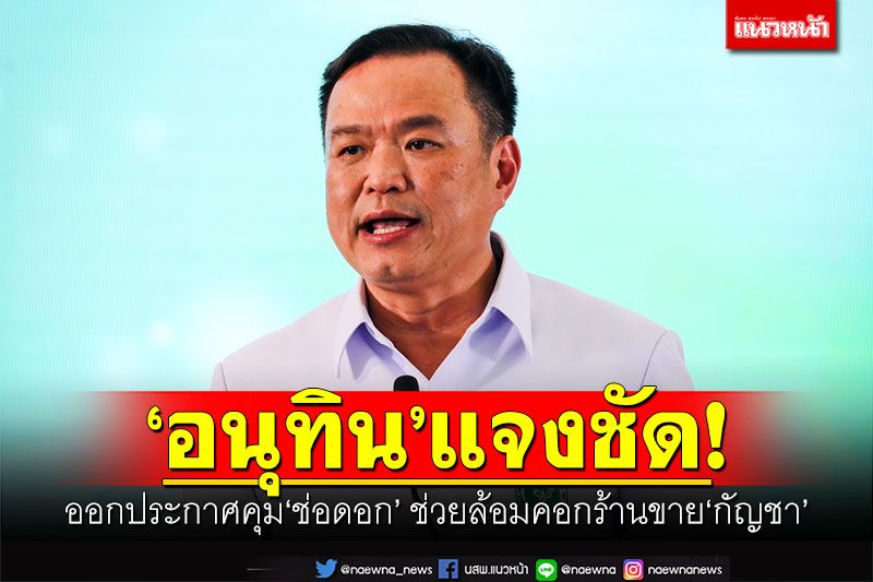 ‘อนุทิน’แจงชัด! ออกประกาศคุม‘ช่อดอก’ ช่วยล้อมคอกร้านขาย‘กัญชา’