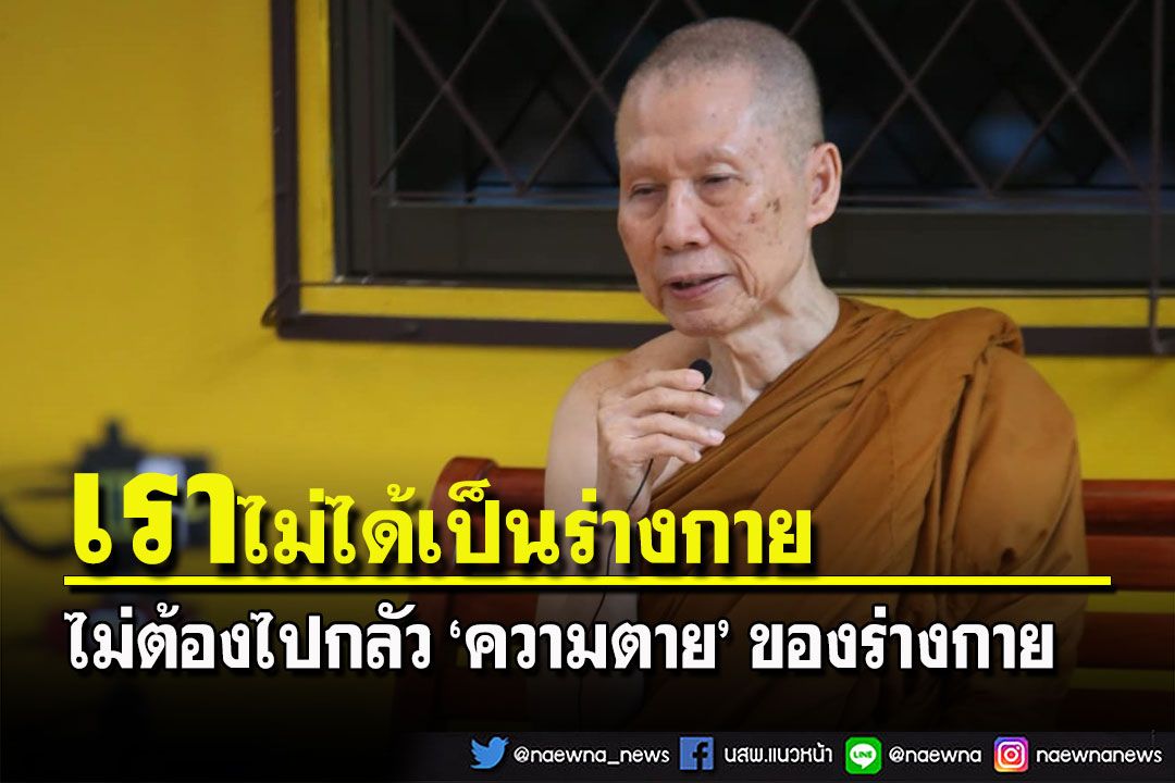 ร่างกายของเรา มันไม่ใช่ตัวเรา 'ไม่ต้องไปกลัวความตายของร่างกาย'