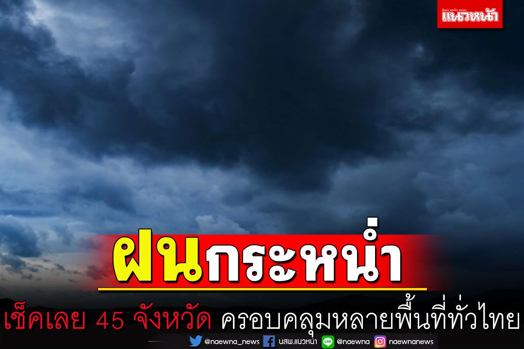 เช็คที่นี่!!‘ฝนกระหน่ำ’45จังหวัดครอบคลุมหลายพื้นที่ทั่วไทย