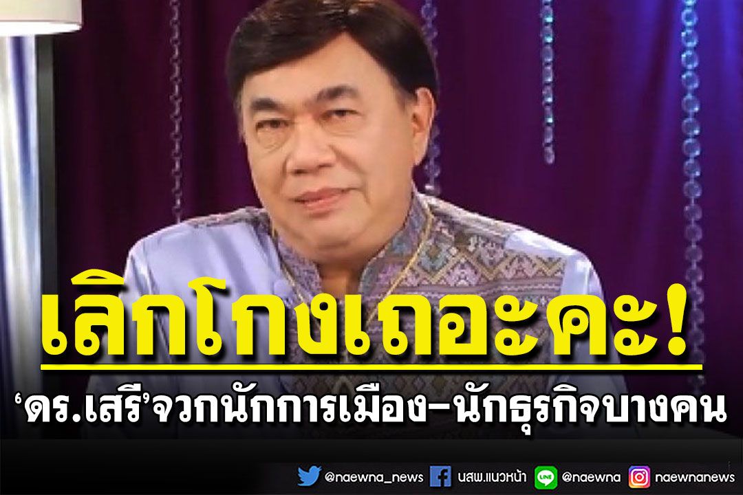 'ดร.เสรี'จวกนักการเมืองบางคนที่ตั้งใจจะเอา เจอนักธุรกิจที่พร้อมจะให้ ประเทศไทยก็แย่