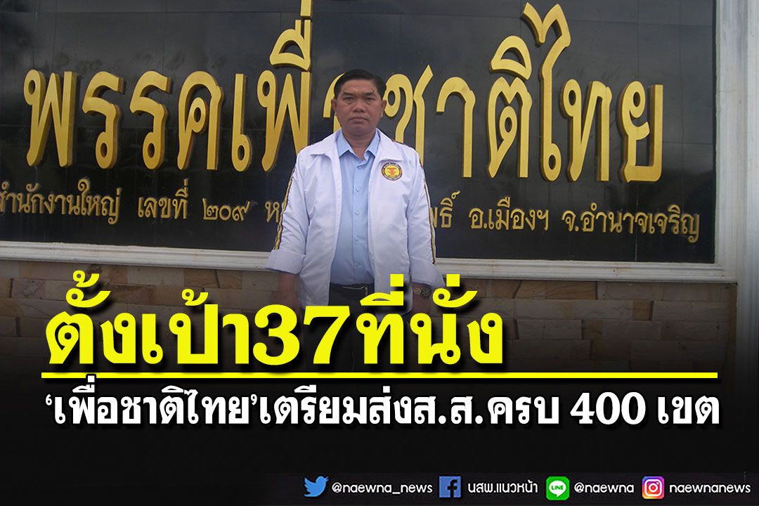 'เพื่อชาติไทย'เตรียมเปิดตัวส่งส.ส. 400 เขต สู้ศึกเลือกตั้ง มั่นใจได้ 37 ที่นั่ง