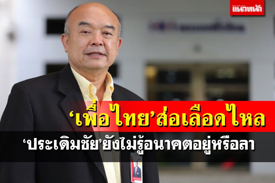 ‘เพื่อไทย’ส่อเลือดไหล!‘ประเดิมชัย’ยังไม่รู้อนาคตการเมือง อยู่ต่อ หรืออำลา
