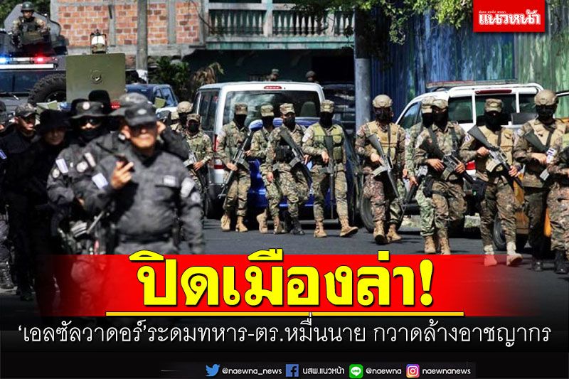 ปิดเมืองล่า! 'เอลซัลวาดอร์'ระดมทหาร-ตร.นับหมื่นนาย กวาดล้างแก๊งอาชญากร