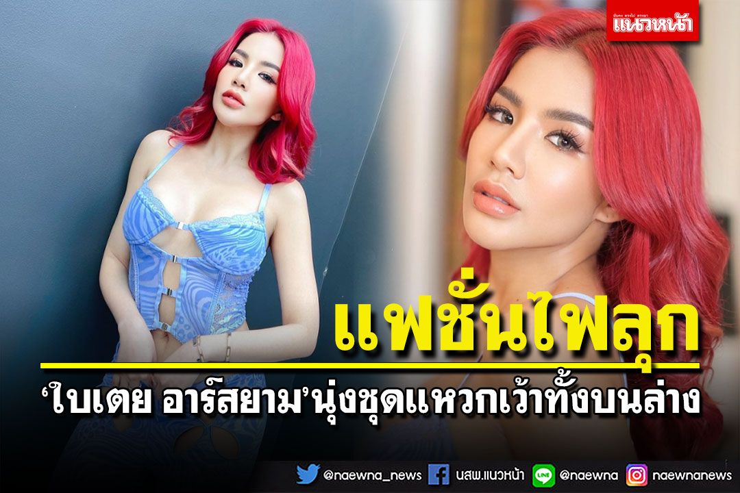 'ใบเตย อาร์สยาม'อวดแฟชั่นไฟลุก นุ่งชุดแหวกเว้าทั้งบนล่าง