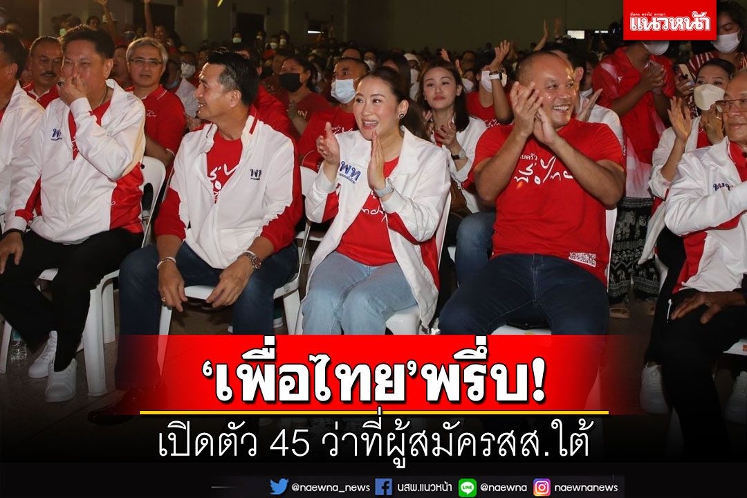 เช็คที่นี่!‘เพื่อไทย’เปิดตัว 45 ว่าที่ผู้สมัครส.ส.ภาคใต้