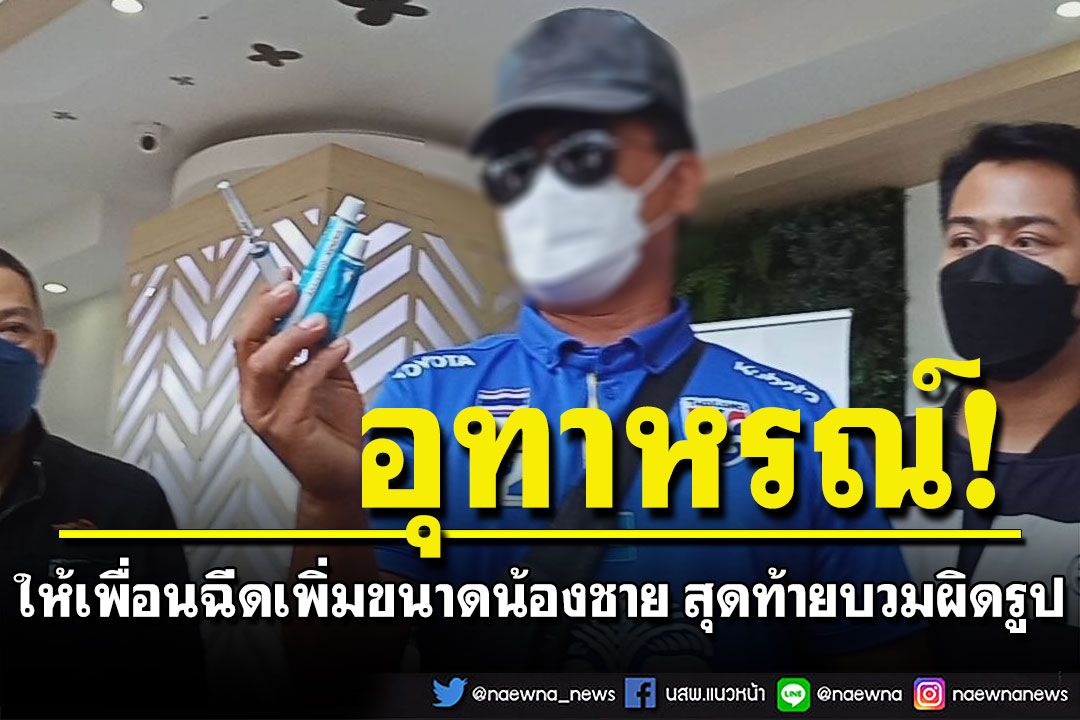 หนุ่มใหญ่ให้เพื่อนฉีดเพิ่มขนาดน้องชาย หวังให้สาวติด สุดท้ายบวมอักเสบผิดรูป