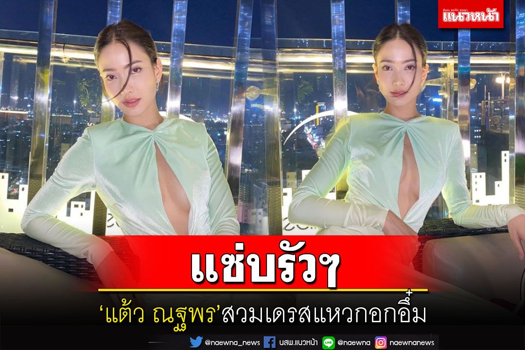 'แต้ว ณฐพร'สวมเดรสแหวกอกอึ๋ม แชะภาพสุดเซ็กซี่