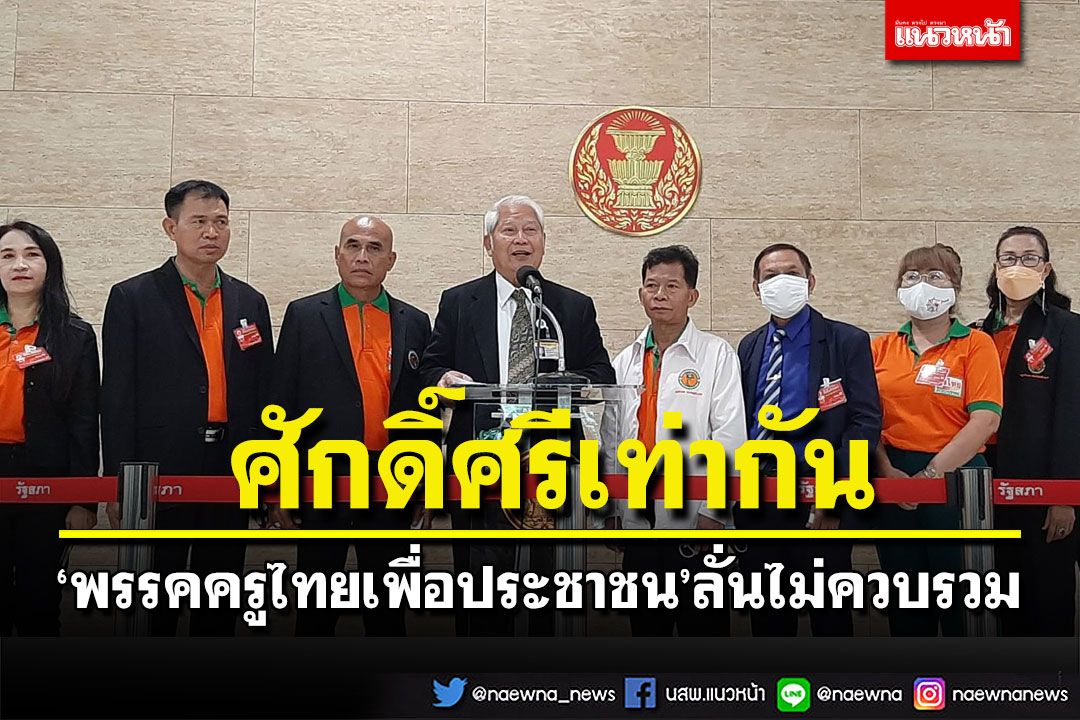 ศักดิ์ศรีเท่ากัน!‘พรรคครูไทยเพื่อประชาชน’ขอยืนหยัดไม่ควบรวม ลั่นส่งครบทุกเขต