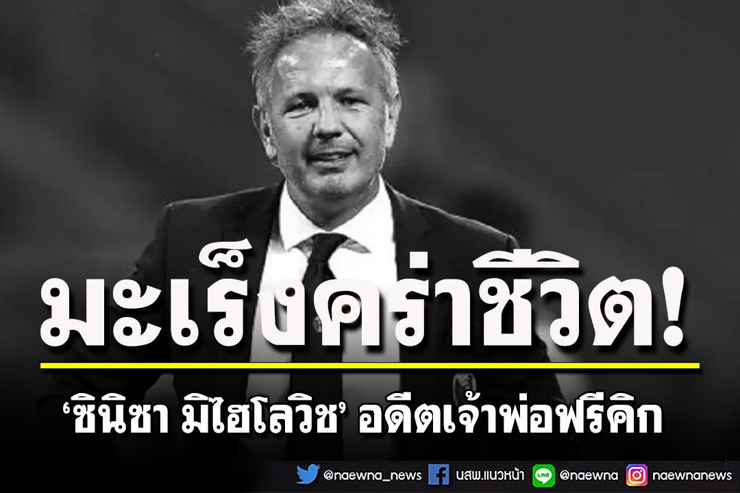 มะเร็งคร่าชีวิต‘ซินิซา มิไฮโลวิช’ ตำนาน‘พ่อมดฟรีคิก’แห่งยูโกสลาเวีย-กัลโช่ เซเรีย อา