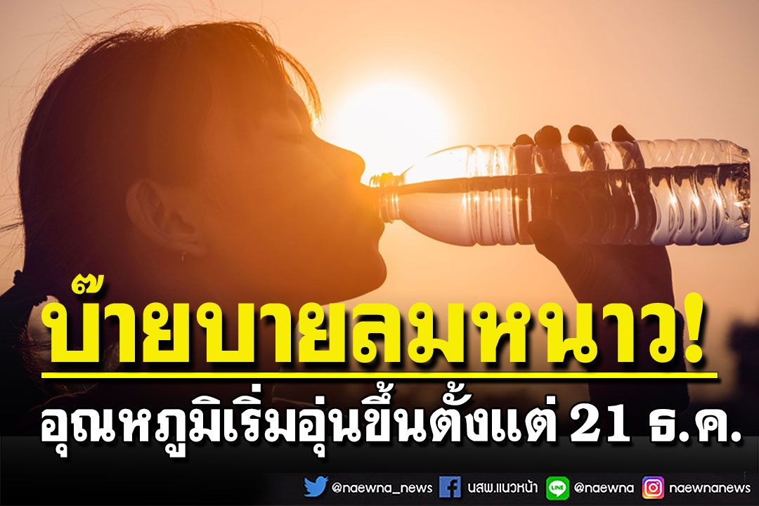 ไวแท้! เตรียมโบกมือลาลมหนาว อุณหภูมิเริ่มอุ่นขึ้น 21 ธ.ค. จากนั้นแดงเข้มมาเยือน