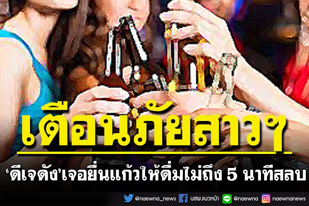สาวๆระวัง! 'ดีเจดัง'เจอยื่นแก้วให้ดื่ม ไม่ถึง 5 นาที สลบหน้าทิ่ม เลือดออกทุกรูในร่างกาย