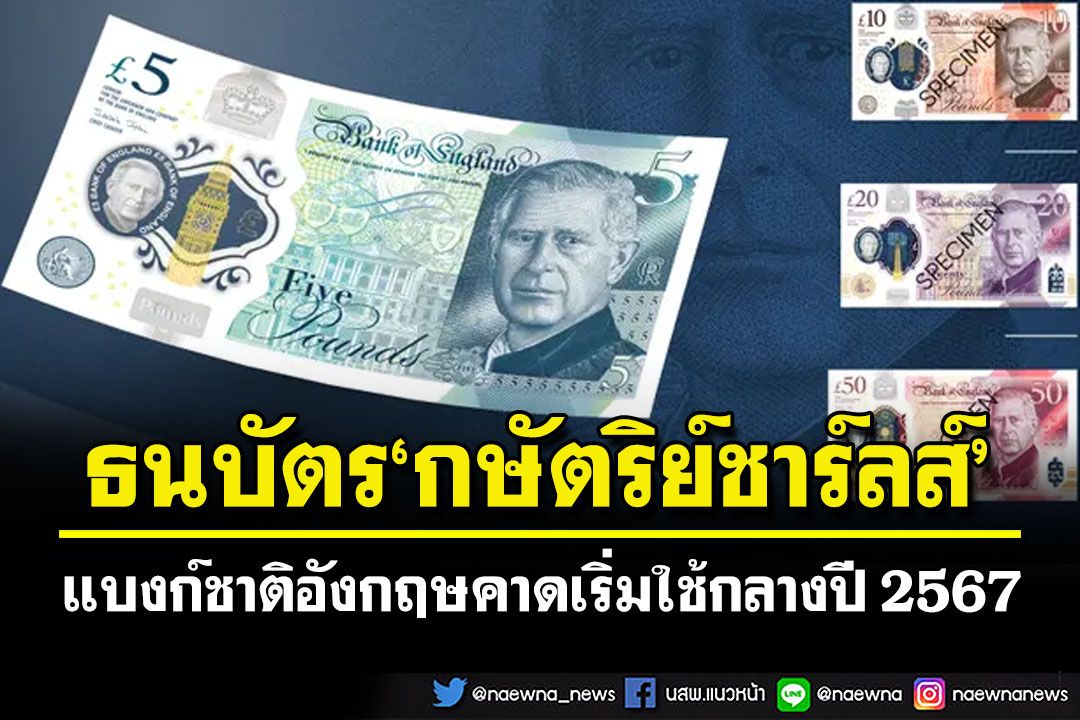 อังกฤษเปิดตัวธนบัตร'คิงชาร์ลส์ที่ 3' คาดเริ่มนำออกมาใช้กลางปี 2567