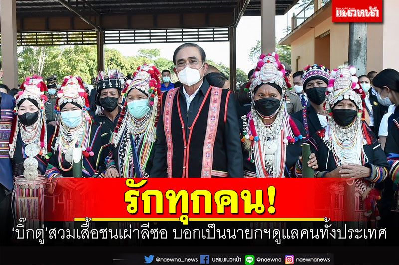 รักทุกคน! 'บิ๊กตู่'สวมเสื้อชนเผ่าลีซอ บอกเป็นนายกฯดูแลคนทั้งประเทศ