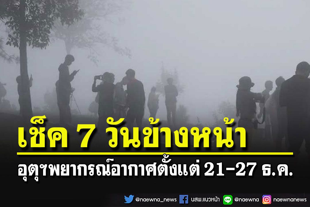 กรมอุตุฯพยากรณ์อากาศใน 7 วันข้างหน้า ตั้งแต่วันที่ 21-27 ธ.ค.