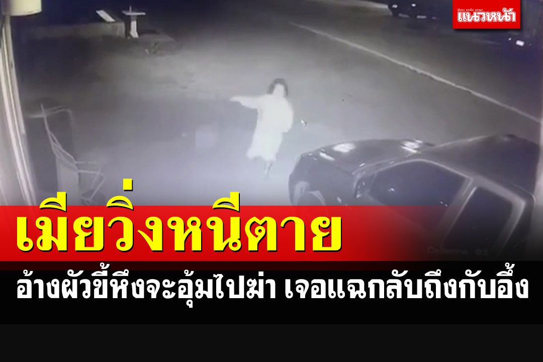 เมียวิ่งหนีตายกลางดึก อ้างผัวขี้หึงอุ้มจะพาไปฆ่าในป่ามัน เจอแฉกลับอีกมุมถึงกับอึ้ง