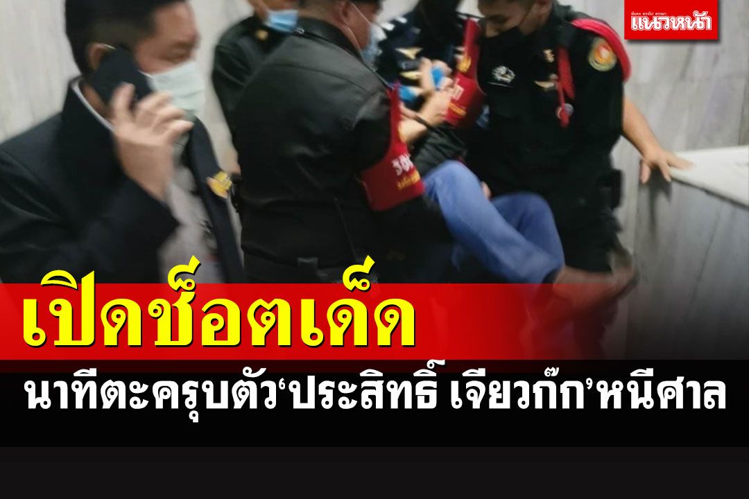 เปิดภาพนาทีจับ'ประสิทธิ์ เจียวก๊ก'หนีศาล ล่าสุดคุมตัว 3 รายสอบเอี่ยววางแผนพาหนี