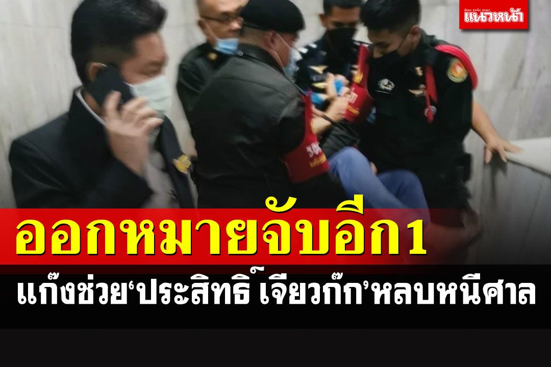 ออกหมายจับอีก 1 ราย แก๊งช่วยเหลือ'ประสิทธิ์ เจียวก๊ก'หลบหนีศาล