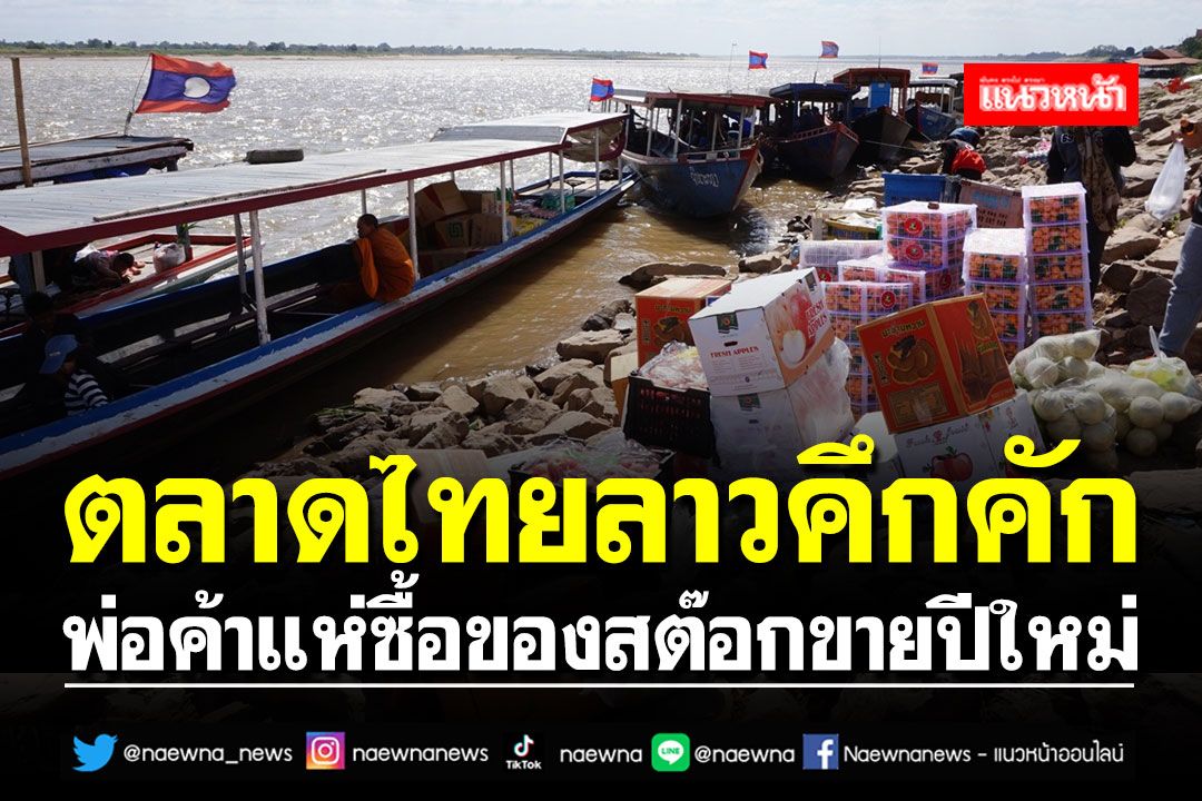 ตลาดไทยลาวคึกคัก!! พ่อค้าแห่ซื้อของสต๊อกขายปีใหม่ เงินสะพัดวันละหลายล้านบาท