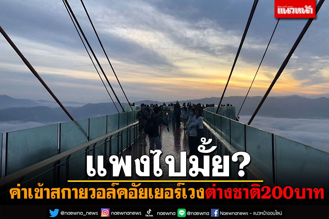 แพงไปมั้ย! ค่าเข้า'สกายวอล์คอัยเยอร์เวง' ต่างชาติ200บาทต่อคน