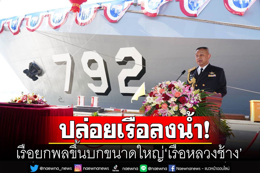 'ทร.ไทย-จีน'ทำพิธีปล่อยเรือลงน้ำ เรือยกพลขึ้นบกขนาดใหญ่ 'เรือหลวงช้าง'