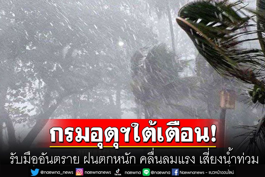 กรมอุตุฯใต้เตือน'รับมืออันตราย' ฝนตกหนัก คลื่นลมแรง เสี่ยงน้ำท่วม น้ำป่าหลาก