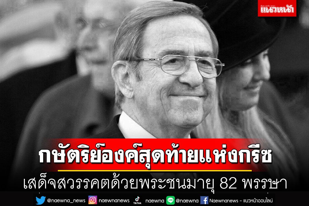 'กษัตริย์องค์สุดท้ายแห่งกรีซ'เสด็จสวรรคต ด้วยพระชนมายุ 82 พรรษา