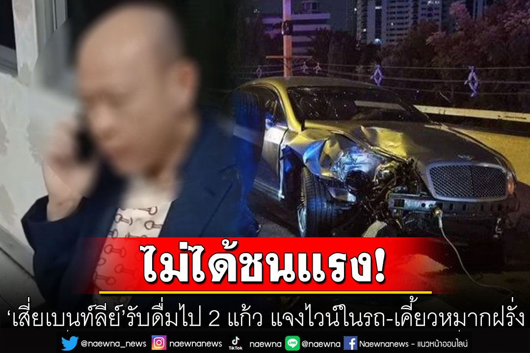 'เสี่ยเบนท์ลีย์'เปิดใจ รับดื่มไป 2 แก้ว พร้อมแจงไวน์ในรถ-เคี้ยวหมากฝรั่ง