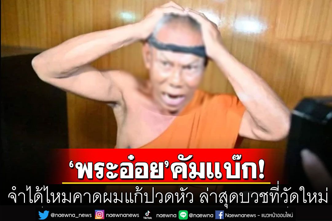 คัมแบ๊ก!  ‘พระอ๋อย’คาดผมแก้ปวดหัว ล่าสุดบวชที่วัดใหม่แล้ว