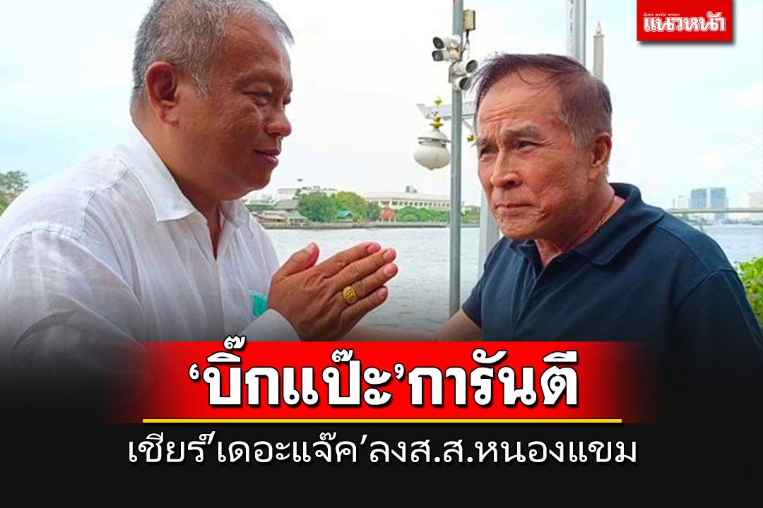 'บิ๊กแป๊ะ'การันตี'เดอะแจ๊ค'ฝากชาวหนองแขม-ทวีวัฒนาเลือกไปเป็นผู้แทนฯ