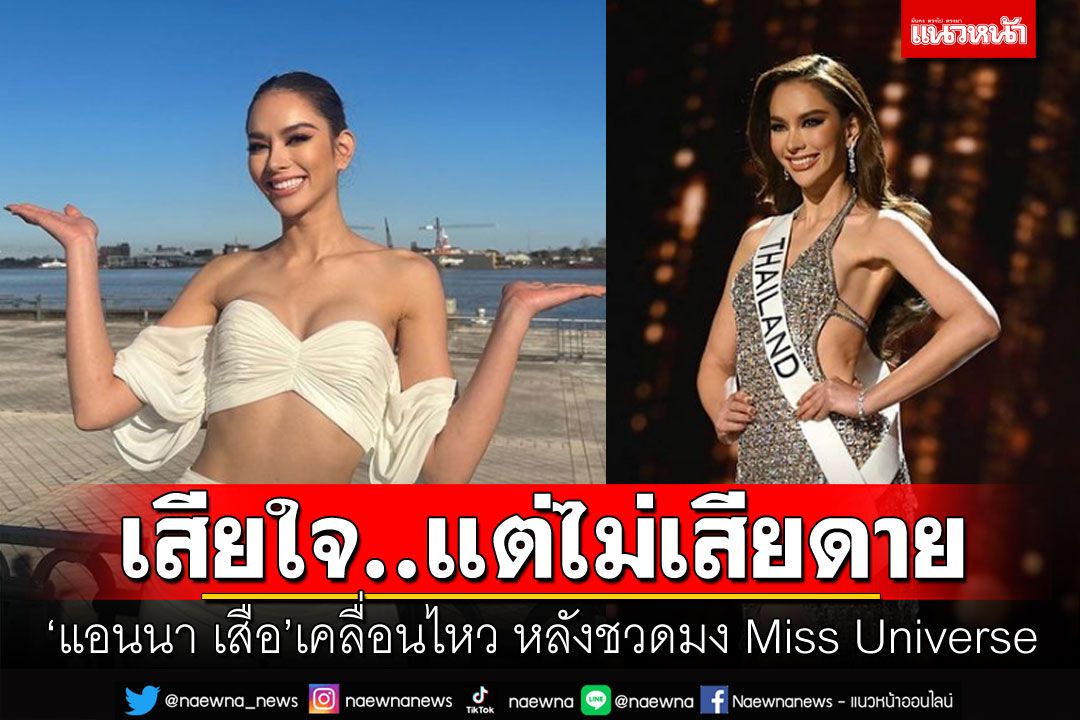 'แอนนา เสือ'ยอมรับเสียใจ แต่ไม่เสียดาย หลังชวดมง Miss Universe 2022