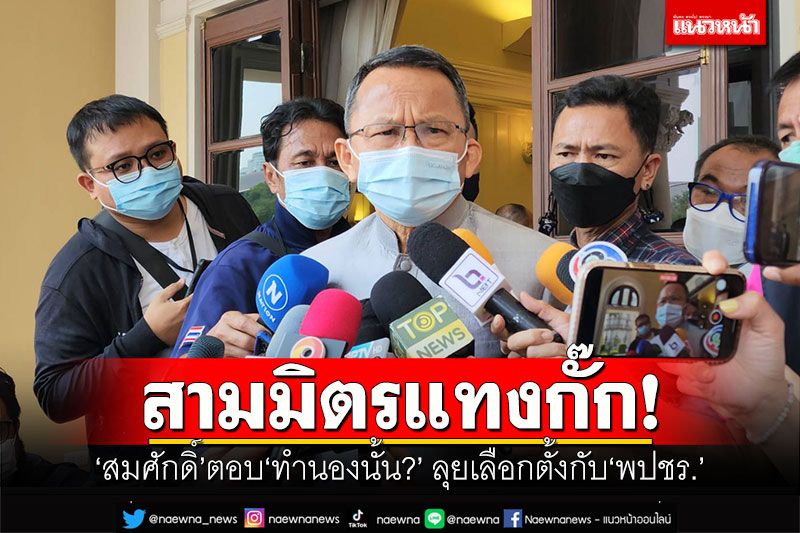 สามมิตรแทงกั๊ก! ‘สมศักดิ์’ตอบ‘ทํานองนั้น?’ ลุยเลือกตั้งกับ‘พปชร.’