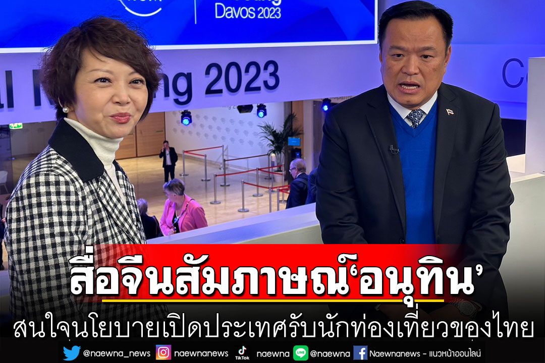 สื่อจีนสัมภาษณ์พิเศษ'อนุทิน' สนใจนโยบายเปิดประเทศรับนักท่องเที่ยวของไทย