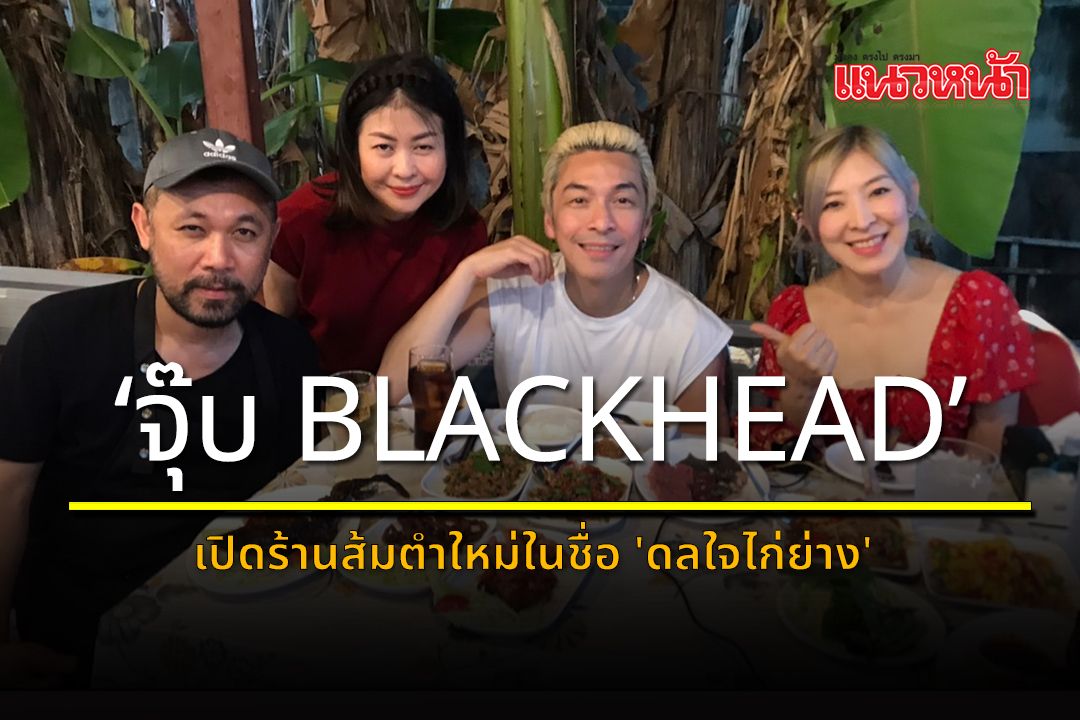 'จุ๊บ BLACKHEAD' เปิดร้านส้มตำใหม่ในชื่อ 'ดลใจไก่ย่าง'