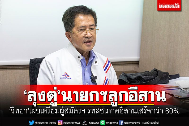 'ลุงตู่'นายกฯลูกอีสาน! 'วิทยา'เผยเตรียมผู้สมัครฯ รทสช.ภาคอีสานเสร็จกว่า 80%
