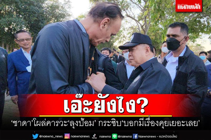 เอ๊ะยังไง? 'ชาดา'โผล่คารวะ'ลุงป้อม' พร้อมกระซิบ'บอกมีเรื่องคุยเยอะเลย'