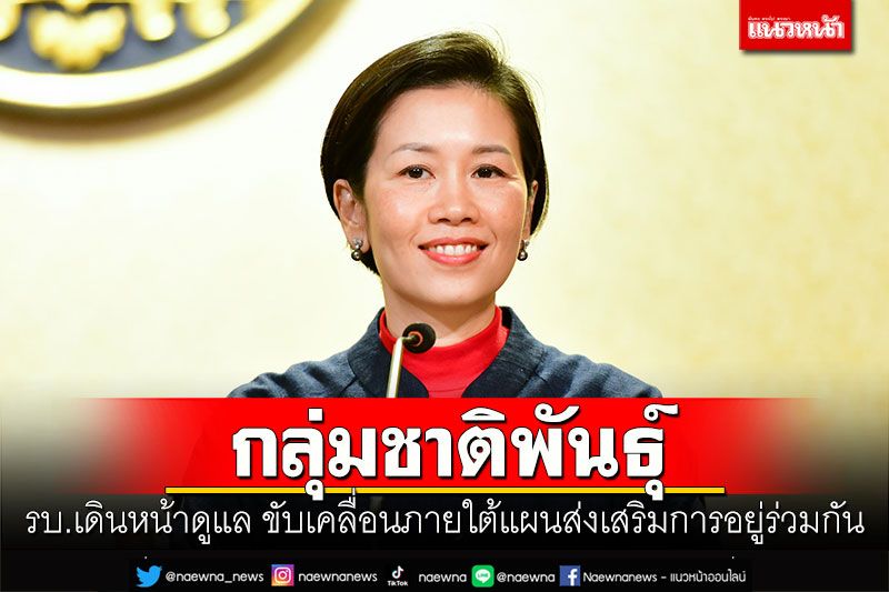 รบ.เดินหน้าดูแลกลุ่มชาติพันธุ์ ขับเคลื่อนภายใต้แผนส่งเสริมการอยู่ร่วมกัน