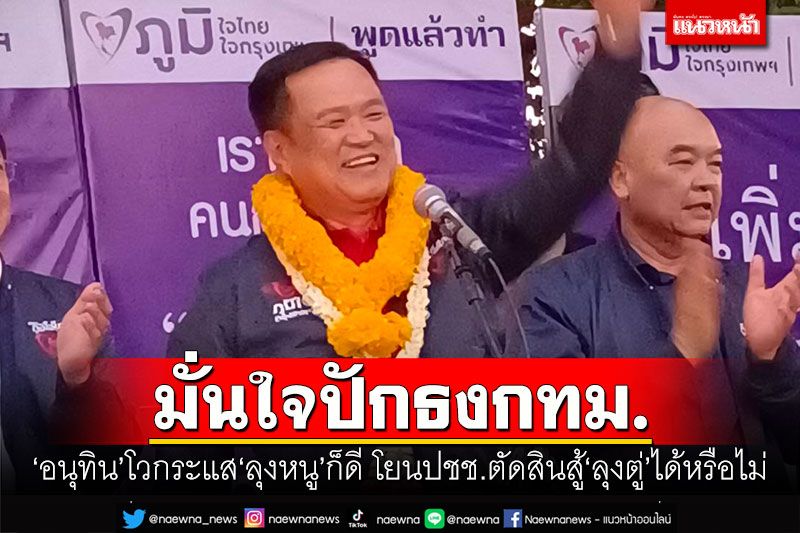 มั่นใจปักธงกทม.! 'อนุทิน'โวกระแส'ลุงหนู'ก็ดี โยนปชช.ตัดสินสู้'ลุงตู่'ได้หรือไม่